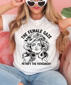 The Female Gaze Shirt, Petrify the Patriarchy Shirt, Feminist Shirt