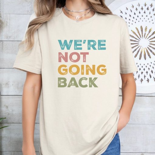 We're Not Going Back Progressive T-shirt; Unisex 2024 Election Shirt;