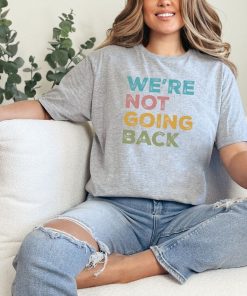 We're Not Going Back Progressive T-shirt; Unisex 2024 Election Shirt;