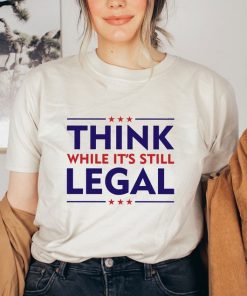 Think While It's A Still Legal Shirt, Republican Gift