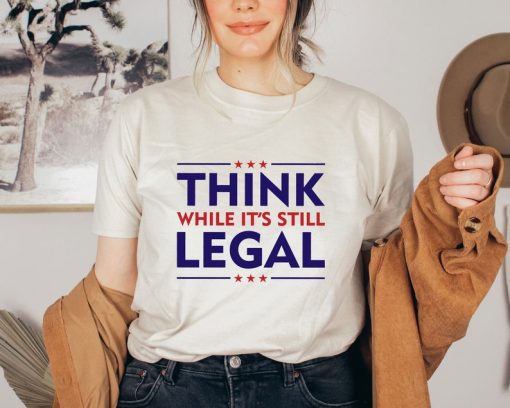 Think While It's A Still Legal Shirt, Republican Gift