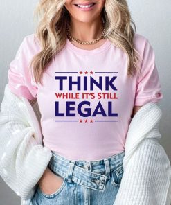 Think While It's A Still Legal Shirt, Republican Gift