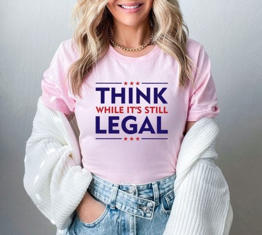 Think While It's A Still Legal Shirt, Republican Gift