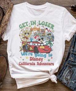 Get In Loser We’Re Going To Disney California Adventure Shirt