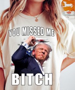 Trump you Missed Me Bitch Shirt, trump shot shirt