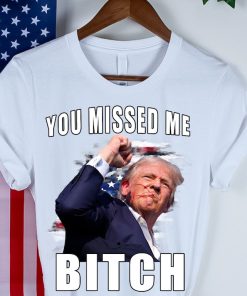 Trump you Missed Me Bitch Shirt, trump shot shirt