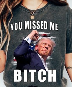 Trump you Missed Me Bitch Shirt, trump shot shirt