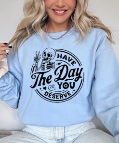 Have The Day You Deserve Sweatshirt, Halloween Skeleton Sweatshirt