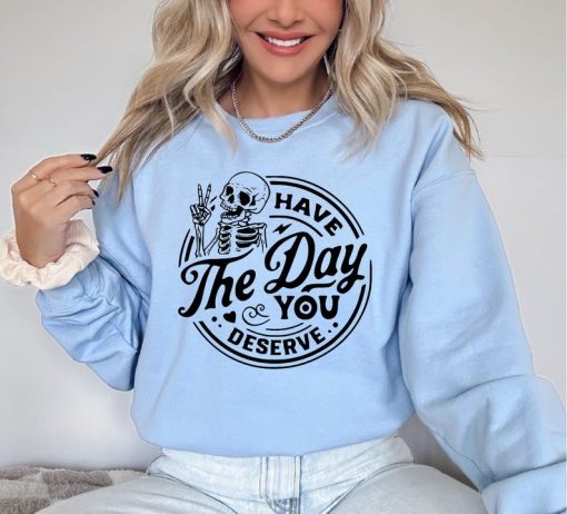 Have The Day You Deserve Sweatshirt, Halloween Skeleton Sweatshirt