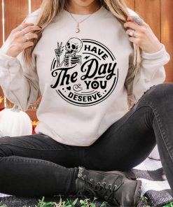 Have The Day You Deserve Sweatshirt, Halloween Skeleton Sweatshirt