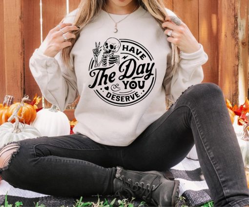 Have The Day You Deserve Sweatshirt, Halloween Skeleton Sweatshirt