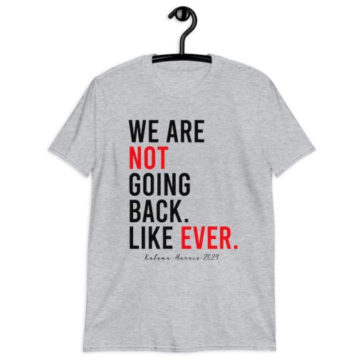 Kamala Harris 2024 We Are Not Going Back Like Ever Unisex T-Shirt