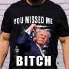 Trump you Missed Me Bitch Shirt, trump shot shirt