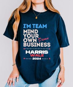 I’m Team Mind Your Own Damn Business Shirt, Harris Walz Shirt