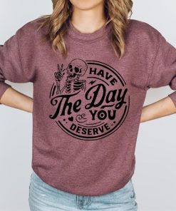 Have The Day You Deserve Sweatshirt, Halloween Skeleton Sweatshirt