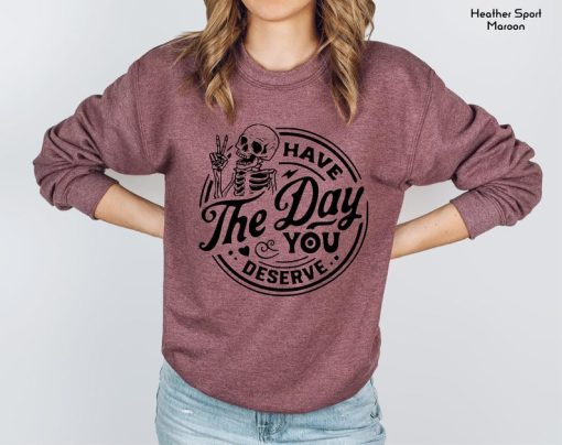 Have The Day You Deserve Sweatshirt, Halloween Skeleton Sweatshirt