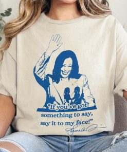 If you've got something to say, Say it to my face shirt, Harris shirt