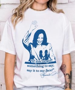 If you've got something to say, Say it to my face shirt, Harris shirt