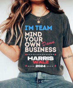 I’m Team Mind Your Own Damn Business Shirt, Harris Walz Shirt