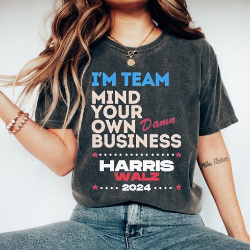 I’m Team Mind Your Own Damn Business Shirt, Harris Walz Shirt