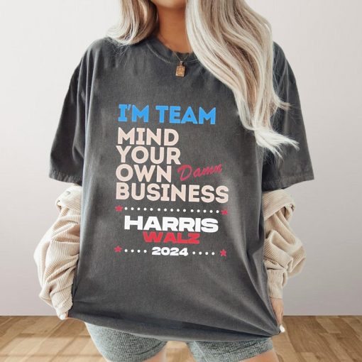 I’m Team Mind Your Own Damn Business Shirt, Harris Walz Shirt