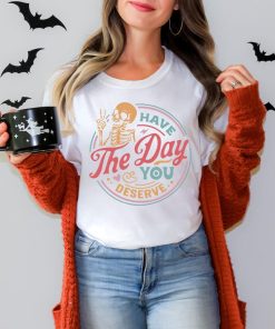 Have The Day You Deserve Shirt, Funny Skeleton Shirt, Halloween Shirt