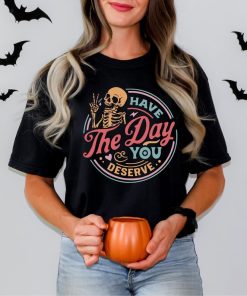 Have The Day You Deserve Shirt, Funny Skeleton Shirt, Halloween Shirt