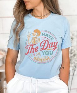 Have The Day You Deserve Shirt, Funny Skeleton Shirt, Halloween Shirt