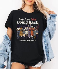 We Are Not Going Back Shirt Harris Walz 2024 Shirt Madam President